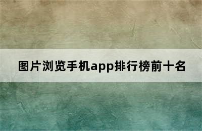 图片浏览手机app排行榜前十名