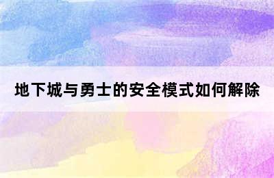 地下城与勇士的安全模式如何解除