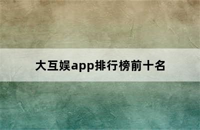 大互娱app排行榜前十名