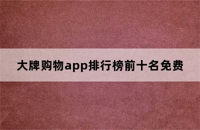 大牌购物app排行榜前十名免费