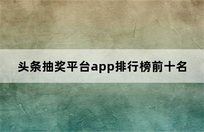 头条抽奖平台app排行榜前十名