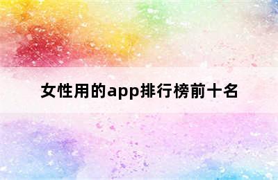 女性用的app排行榜前十名