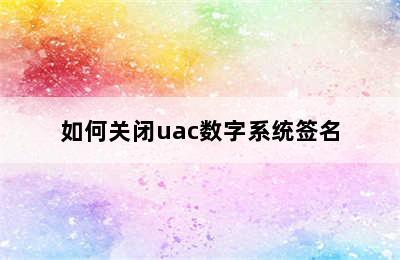 如何关闭uac数字系统签名