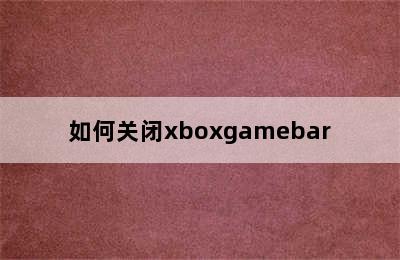 如何关闭xboxgamebar