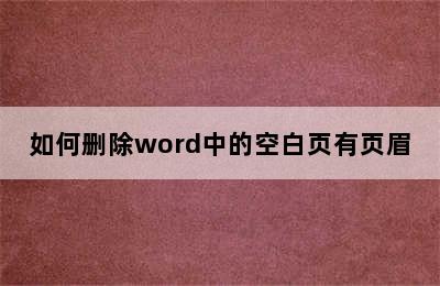 如何删除word中的空白页有页眉