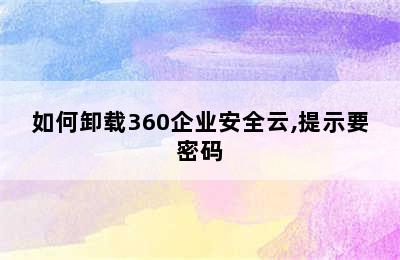 如何卸载360企业安全云,提示要密码