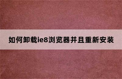 如何卸载ie8浏览器并且重新安装