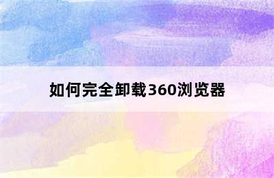 如何完全卸载360浏览器