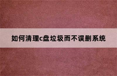 如何清理c盘垃圾而不误删系统