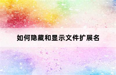 如何隐藏和显示文件扩展名