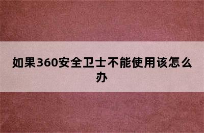 如果360安全卫士不能使用该怎么办