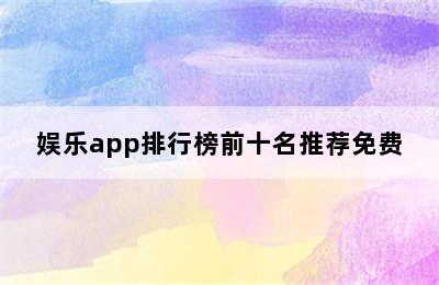 娱乐app排行榜前十名推荐免费