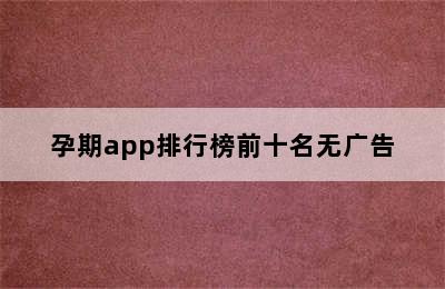 孕期app排行榜前十名无广告