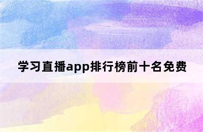 学习直播app排行榜前十名免费