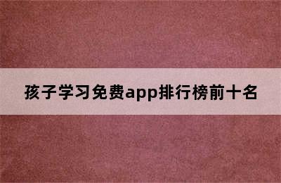 孩子学习免费app排行榜前十名