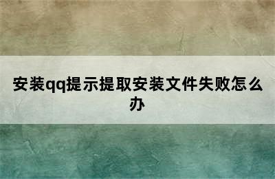 安装qq提示提取安装文件失败怎么办