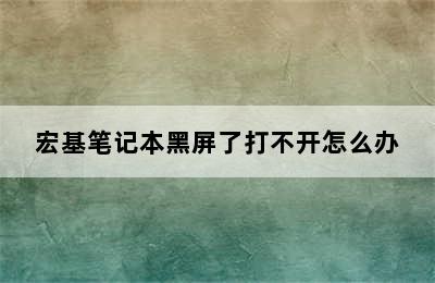 宏基笔记本黑屏了打不开怎么办