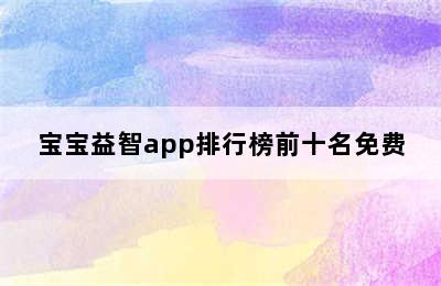 宝宝益智app排行榜前十名免费