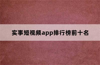 实事短视频app排行榜前十名