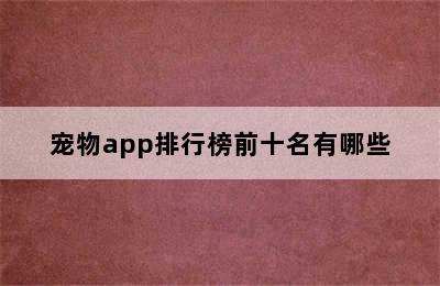 宠物app排行榜前十名有哪些