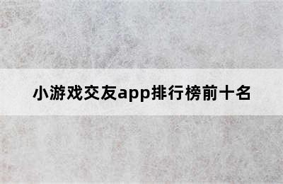 小游戏交友app排行榜前十名