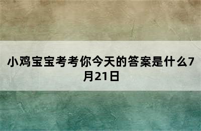 小鸡宝宝考考你今天的答案是什么7月21日