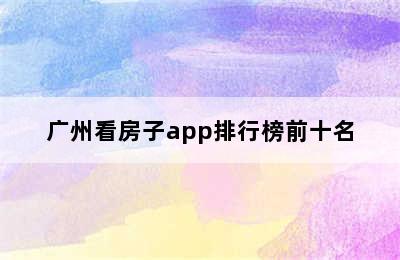 广州看房子app排行榜前十名