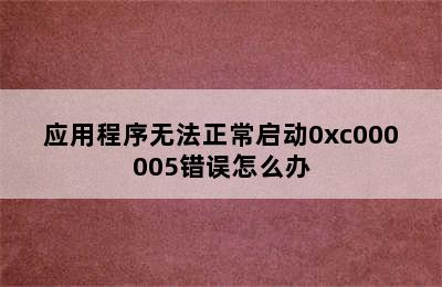 应用程序无法正常启动0xc000005错误怎么办