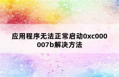 应用程序无法正常启动0xc000007b解决方法