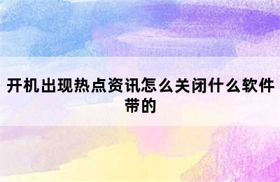 开机出现热点资讯怎么关闭什么软件带的