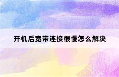 开机后宽带连接很慢怎么解决