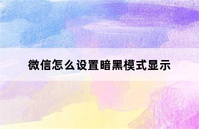 微信怎么设置暗黑模式显示