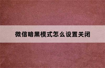 微信暗黑模式怎么设置关闭