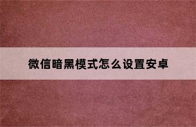 微信暗黑模式怎么设置安卓