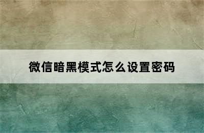 微信暗黑模式怎么设置密码