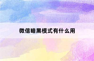 微信暗黑模式有什么用