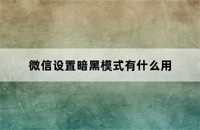 微信设置暗黑模式有什么用