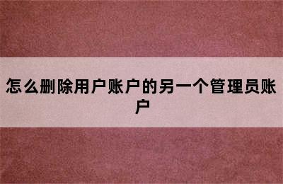 怎么删除用户账户的另一个管理员账户