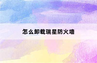 怎么卸载瑞星防火墙