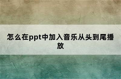 怎么在ppt中加入音乐从头到尾播放