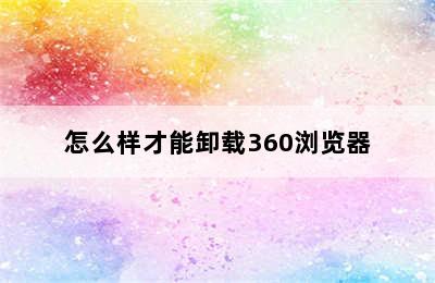 怎么样才能卸载360浏览器