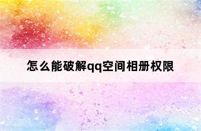 怎么能破解qq空间相册权限