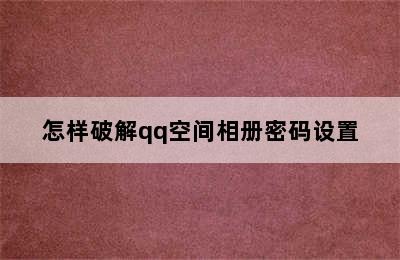 怎样破解qq空间相册密码设置