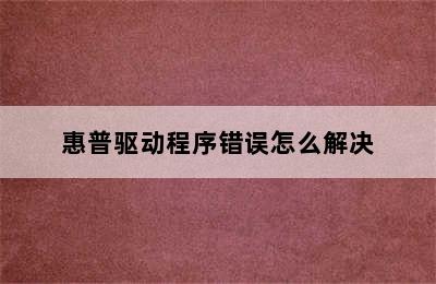 惠普驱动程序错误怎么解决