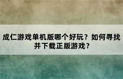 成仁游戏单机版哪个好玩？如何寻找并下载正版游戏？