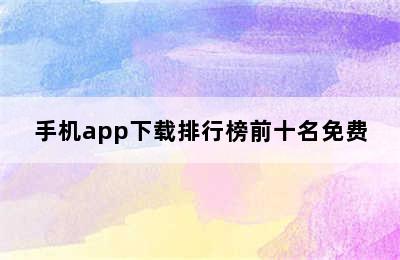 手机app下载排行榜前十名免费