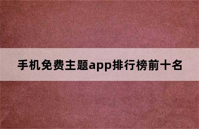 手机免费主题app排行榜前十名