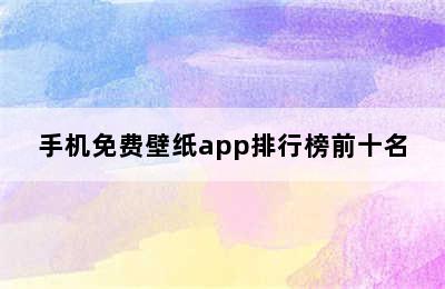 手机免费壁纸app排行榜前十名