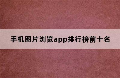 手机图片浏览app排行榜前十名