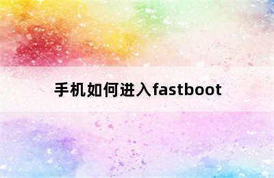 手机如何进入fastboot